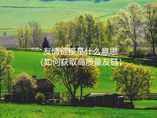 友情鏈接是什么意思（如何獲取高質(zhì)量友鏈）