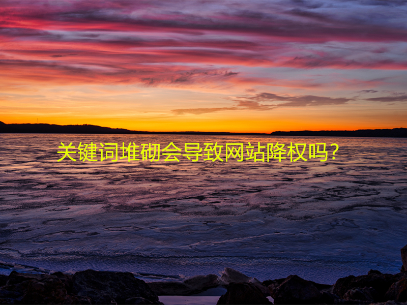 關(guān)鍵詞堆砌會(huì)導(dǎo)致網(wǎng)站降權(quán)嗎？